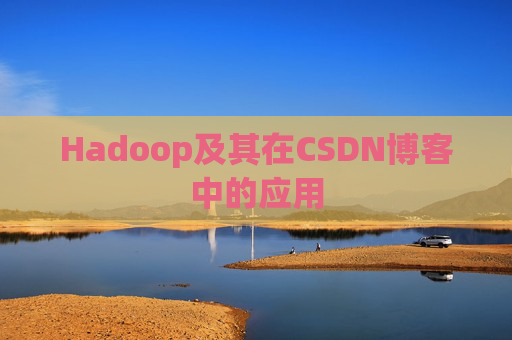 Hadoop及其在CSDN博客中的应用 Hadoop及其在CSDN博客中的应用